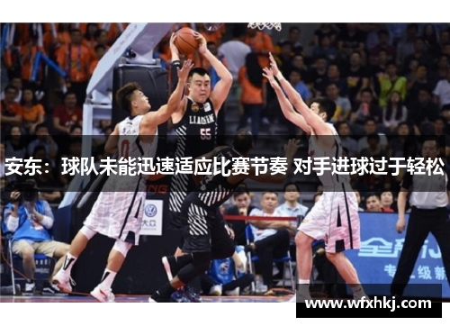 安东：球队未能迅速适应比赛节奏 对手进球过于轻松