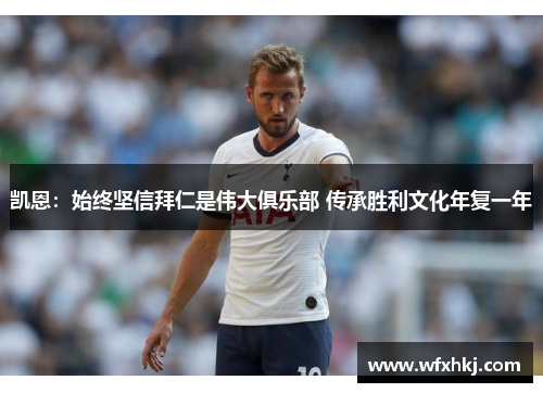 凯恩：始终坚信拜仁是伟大俱乐部 传承胜利文化年复一年