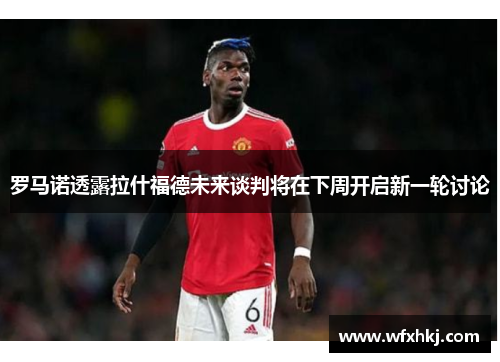 罗马诺透露拉什福德未来谈判将在下周开启新一轮讨论