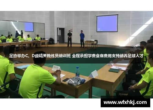 足协举办C、D级精英教练员培训班 全程承担学费食宿费用支持培养足球人才